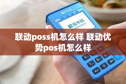 联动poss机怎么样 联动优势pos机怎么样