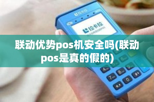 联动优势pos机商户资金冻结 联动优势pos机安全吗(联动pos是真的假的)